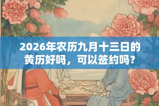 2026年农历九月十三日的黄历好吗，可以签约吗？