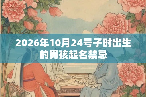 2026年10月24号子时出生的男孩起名禁忌