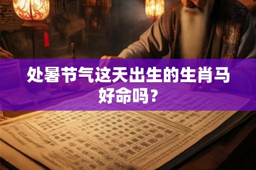 处暑节气这天出生的生肖马好命吗？