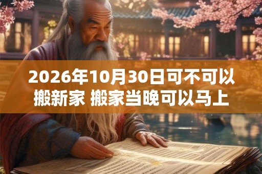 2026年10月30日可不可以搬新家 搬家当晚可以马上入睡吗
