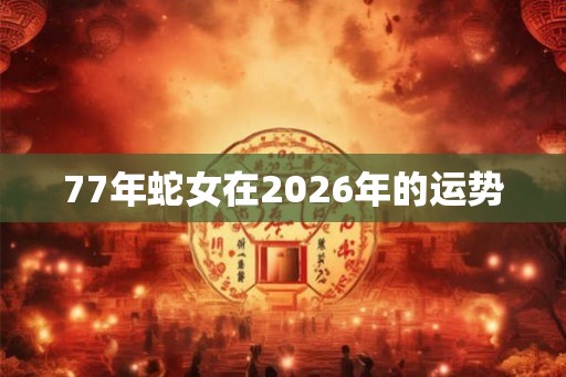 77年蛇女在2026年的运势