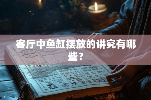 客厅中鱼缸摆放的讲究有哪些？