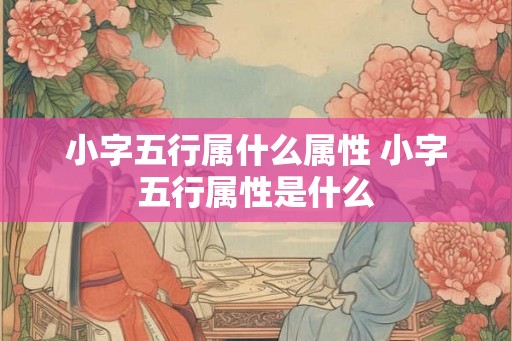 小字五行属什么属性 小字五行属性是什么