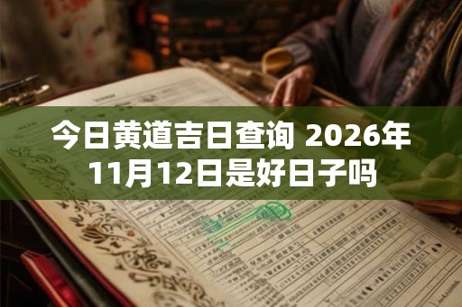 今日黄道吉日查询 2026年11月12日是好日子吗