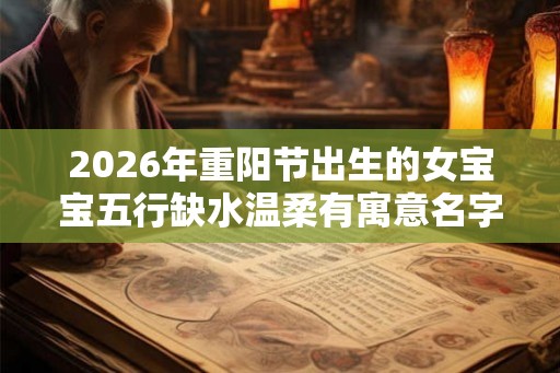 2026年重阳节出生的女宝宝五行缺水温柔有寓意名字