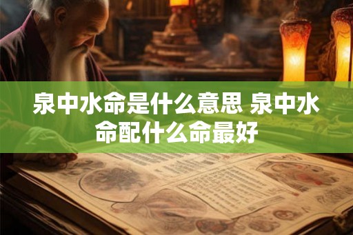 泉中水命是什么意思 泉中水命配什么命最好