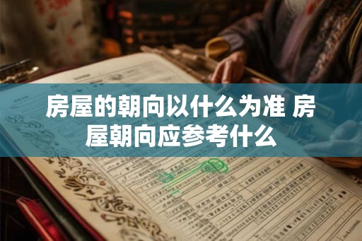 房屋的朝向以什么为准 房屋朝向应参考什么