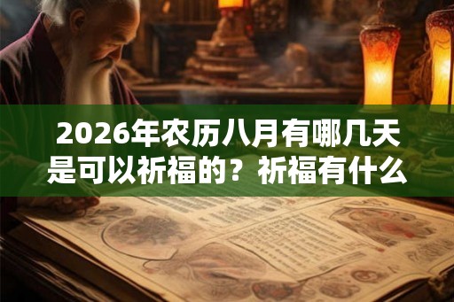 2026年农历八月有哪几天是可以祈福的?祈福有什么讲究? 2026年农历八月有哪几天是可以祈福的?祈福有什么讲究?