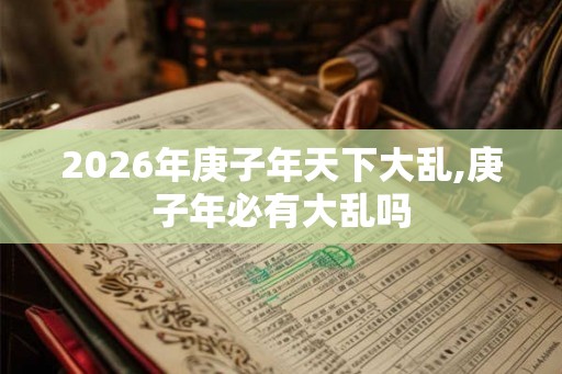 2026年庚子年天下大乱,庚子年必有大乱吗