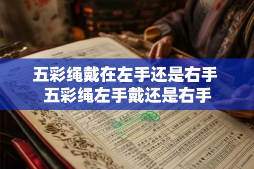 五彩绳戴在左手还是右手 五彩绳左手戴还是右手 五彩绳戴在左手还是右手 五彩绳左手戴还是右手