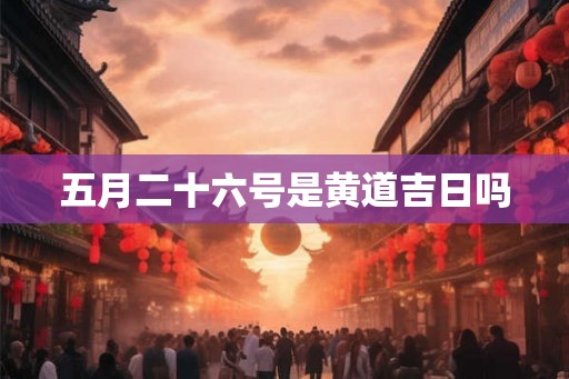 五月二十六号是黄道吉日吗
