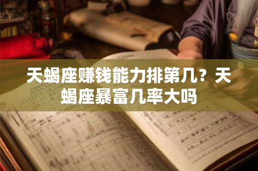 天蝎座赚钱能力排第几？天蝎座暴富几率大吗
