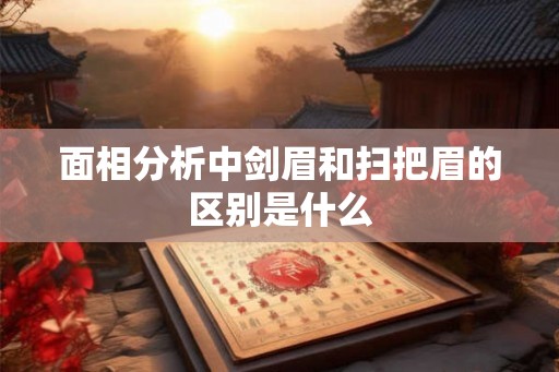 面相分析中剑眉和扫把眉的区别是什么