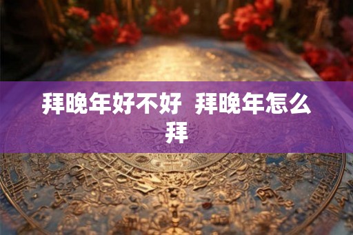 拜晚年好不好  拜晚年怎么拜