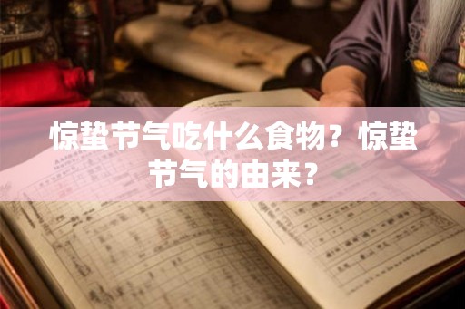 惊蛰节气吃什么食物？惊蛰节气的由来？