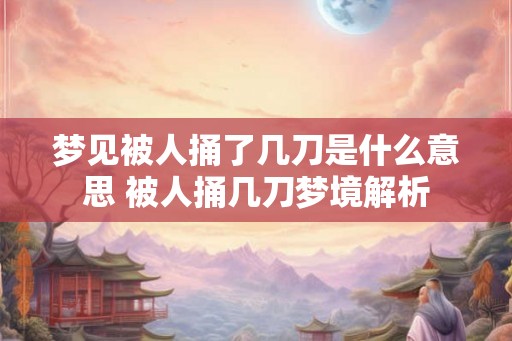 梦见被人捅了几刀是什么意思 被人捅几刀梦境解析 梦见被人捅了几刀是什么意思 被人捅几刀梦境解析