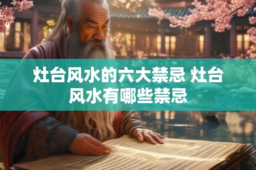 灶台风水的六大禁忌 灶台风水有哪些禁忌 灶台风水的六大禁忌 灶台风水有哪些禁忌