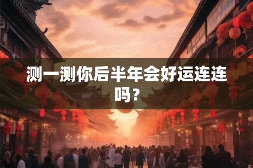 测一测你后半年会好运连连吗？