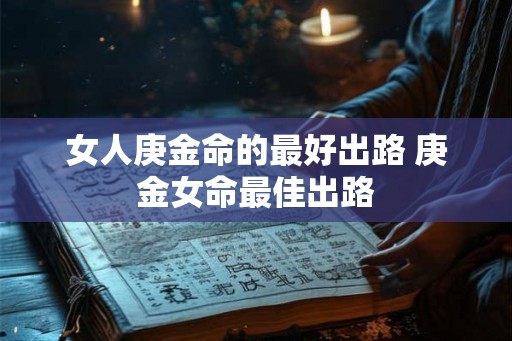 女人庚金命的最好出路 庚金女命最佳出路 女人庚金命的最好出路 庚金女命最佳出路
