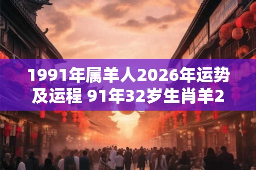 1991年属羊人2026年运势及运程 91年32岁生肖羊2026年每月运势