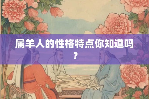 属羊人的性格特点你知道吗？
