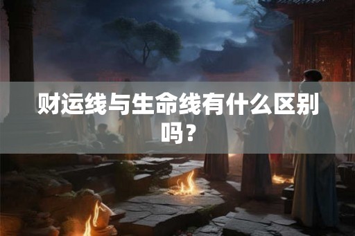 财运线与生命线有什么区别吗？