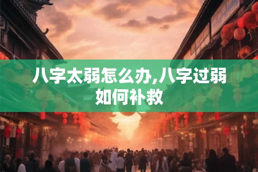 八字太弱怎么办,八字过弱如何补救