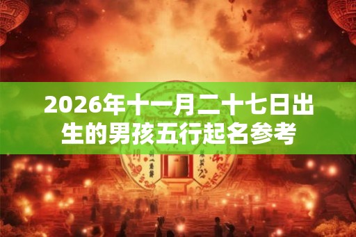 2026年十一月二十七日出生的男孩五行起名参考