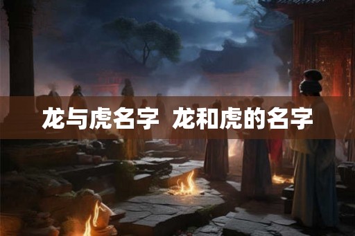 龙与虎名字  龙和虎的名字