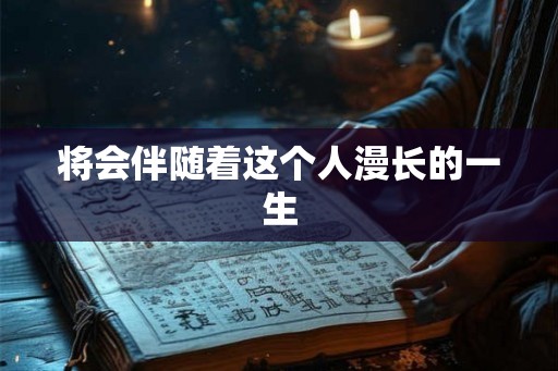 将会伴随着这个人漫长的一生