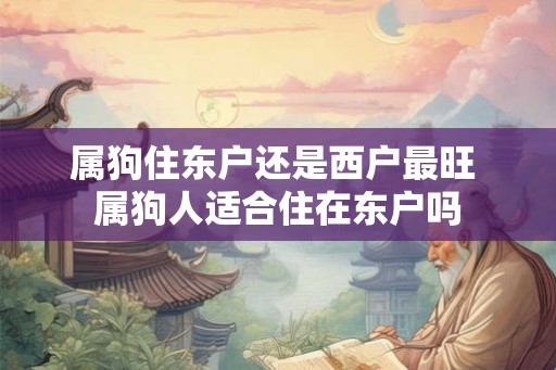 属狗住东户还是西户最旺 属狗人适合住在东户吗