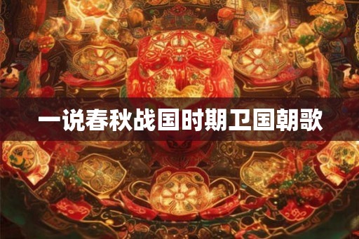一说春秋战国时期卫国朝歌 一说春秋战国时期卫国朝歌