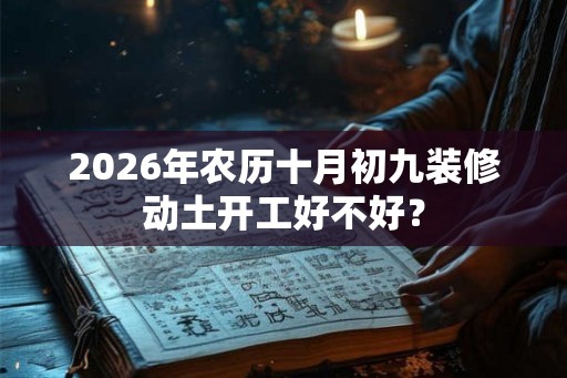 2026年农历十月初九装修动土开工好不好？