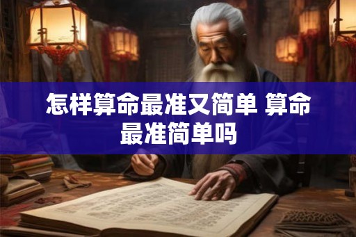 怎样算命最准又简单 算命最准简单吗 怎样算命最准又简单 算命最准简单吗
