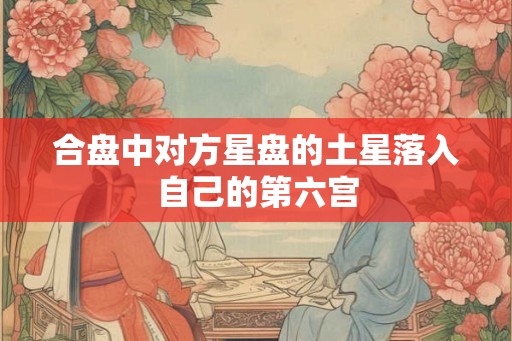 合盘中对方星盘的土星落入自己的第六宫