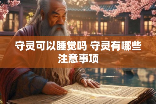守灵可以睡觉吗 守灵有哪些注意事项 守灵可以睡觉吗 守灵有哪些注意事项