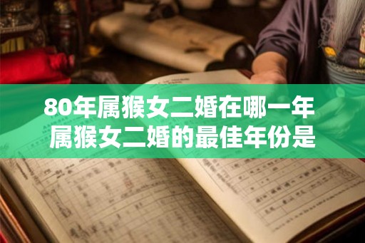 80年属猴女二婚在哪一年 属猴女二婚的最佳年份是
