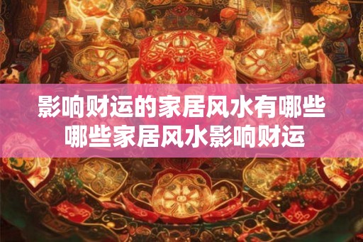 影响财运的家居风水有哪些 哪些家居风水影响财运