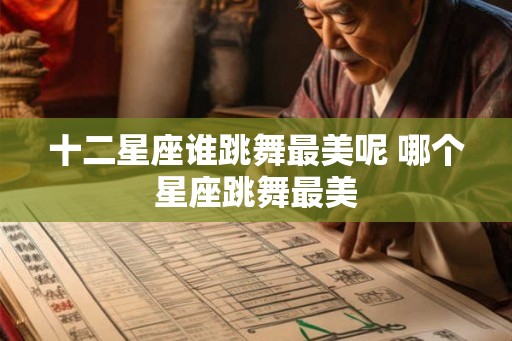 十二星座谁跳舞最美呢 哪个星座跳舞最美
