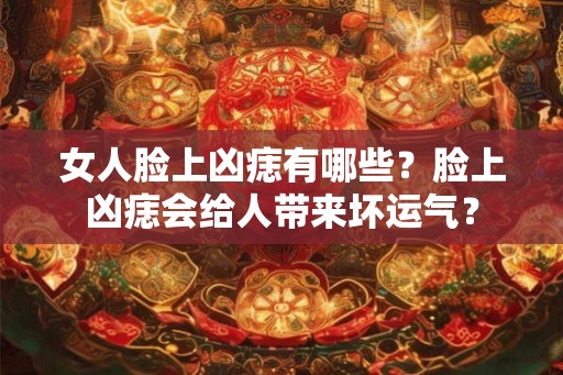 女人脸上凶痣有哪些？脸上凶痣会给人带来坏运气？