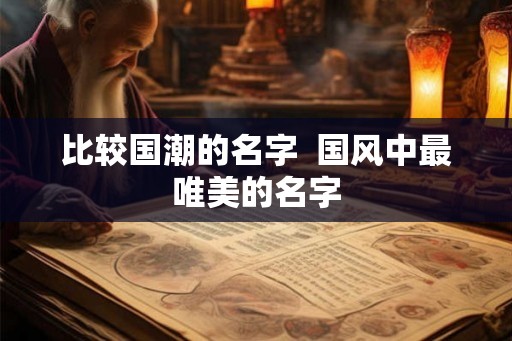 比较国潮的名字  国风中最唯美的名字