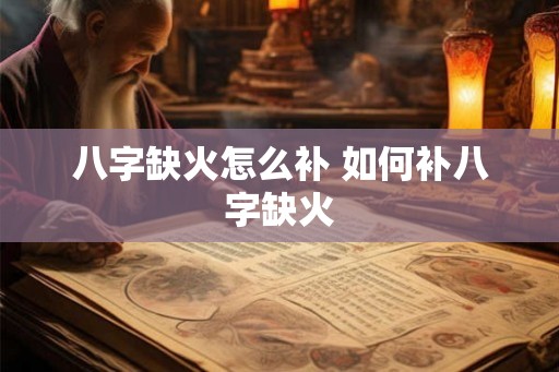 八字缺火怎么补 如何补八字缺火