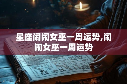 星座闹闹女巫一周运势,闹闹女巫一周运势