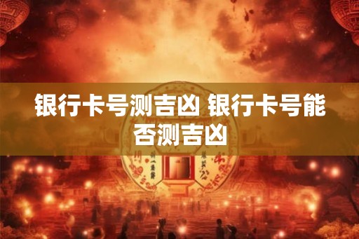 银行卡号测吉凶 银行卡号能否测吉凶