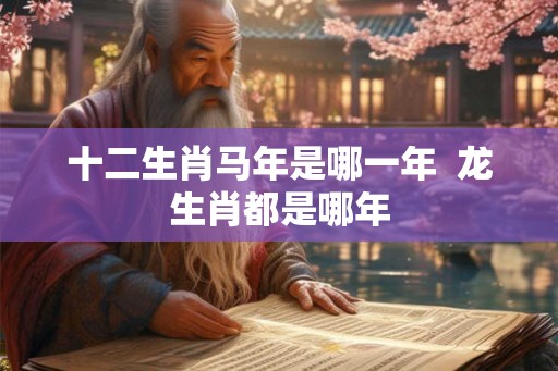 十二生肖马年是哪一年  龙生肖都是哪年