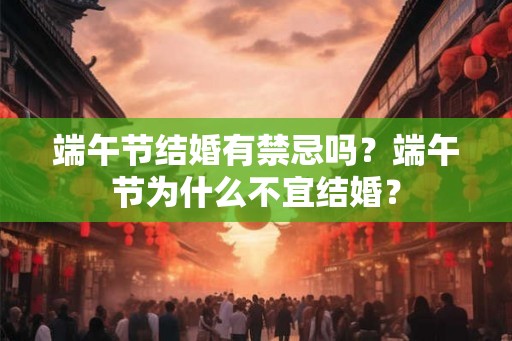 端午节结婚有禁忌吗？端午节为什么不宜结婚？