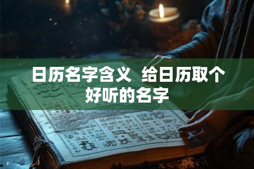 日历名字含义  给日历取个好听的名字