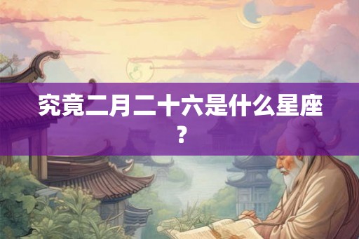 究竟二月二十六是什么星座？