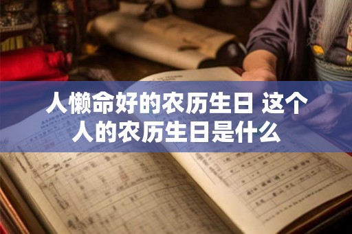 人懒命好的农历生日 这个人的农历生日是什么
