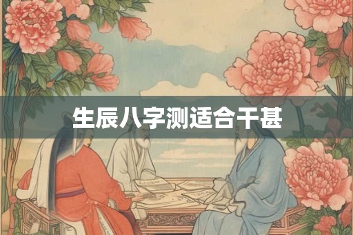 生辰八字测适合干甚